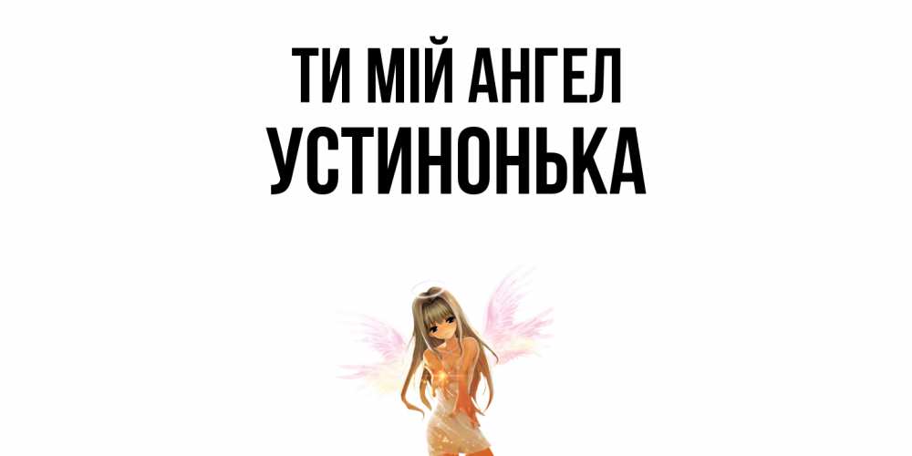 Открытка на каждый день з підписом, Устинонька Ти мій ангел ангел, аниме Прикольна листівка з побажанням онлайн скачати безкоштовно 
