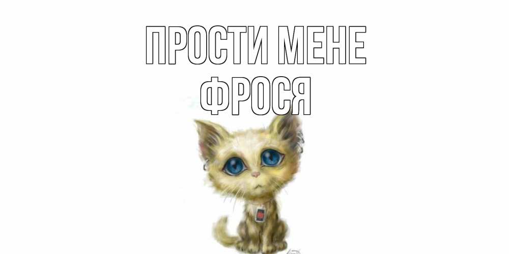 Открытка на каждый день з підписом, Фрося Прости мене прости меня открытка с котиком Прикольна листівка з побажанням онлайн скачати безкоштовно 