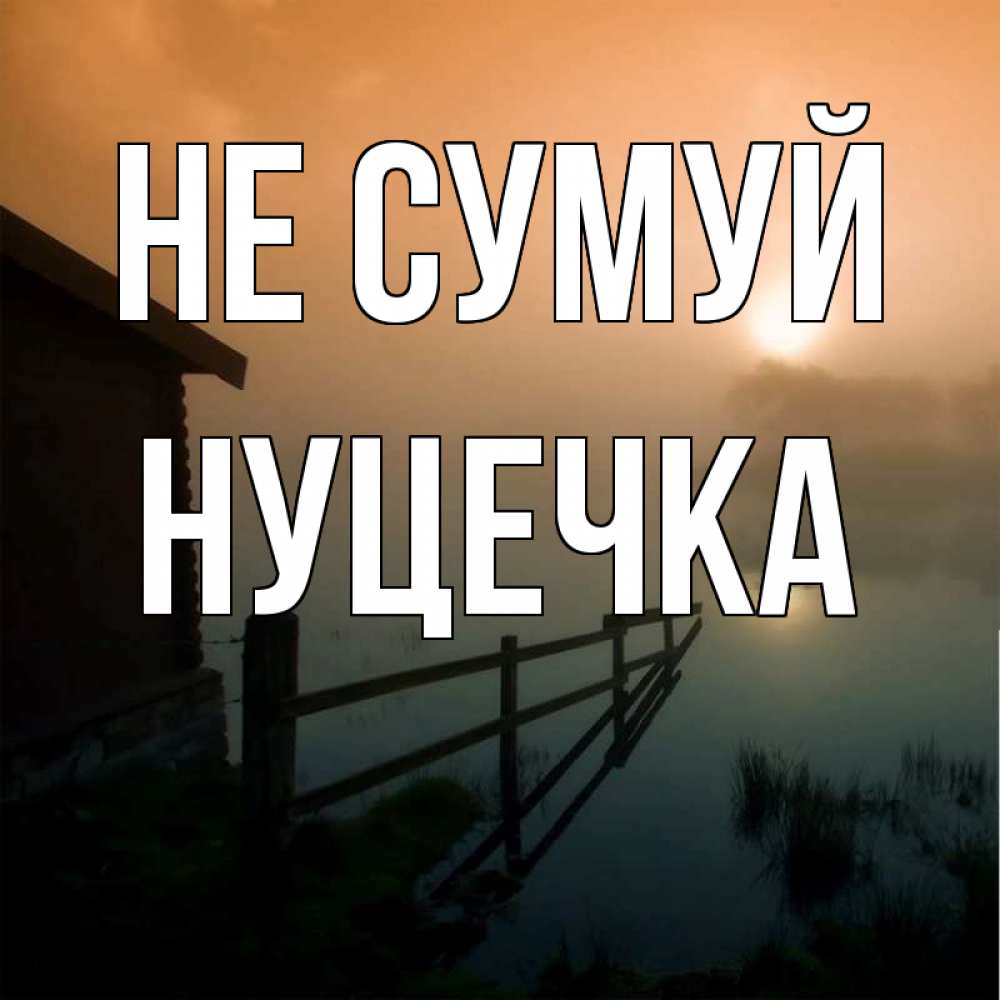 Открытка на каждый день з підписом, Нуцечка Не сумуй дом у озера Прикольна листівка з побажанням онлайн скачати безкоштовно 