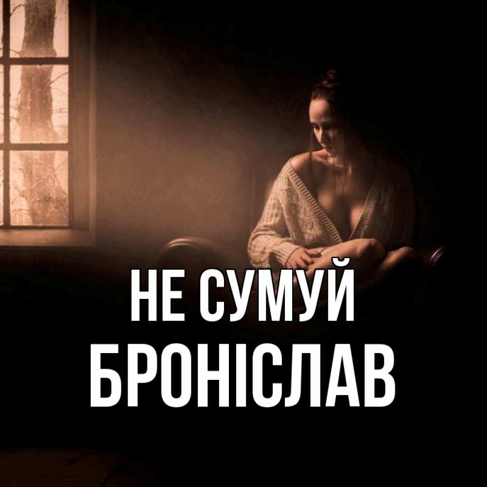 Открытка на каждый день з підписом, Броніслав Не сумуй сидя у окна Прикольна листівка з побажанням онлайн скачати безкоштовно 
