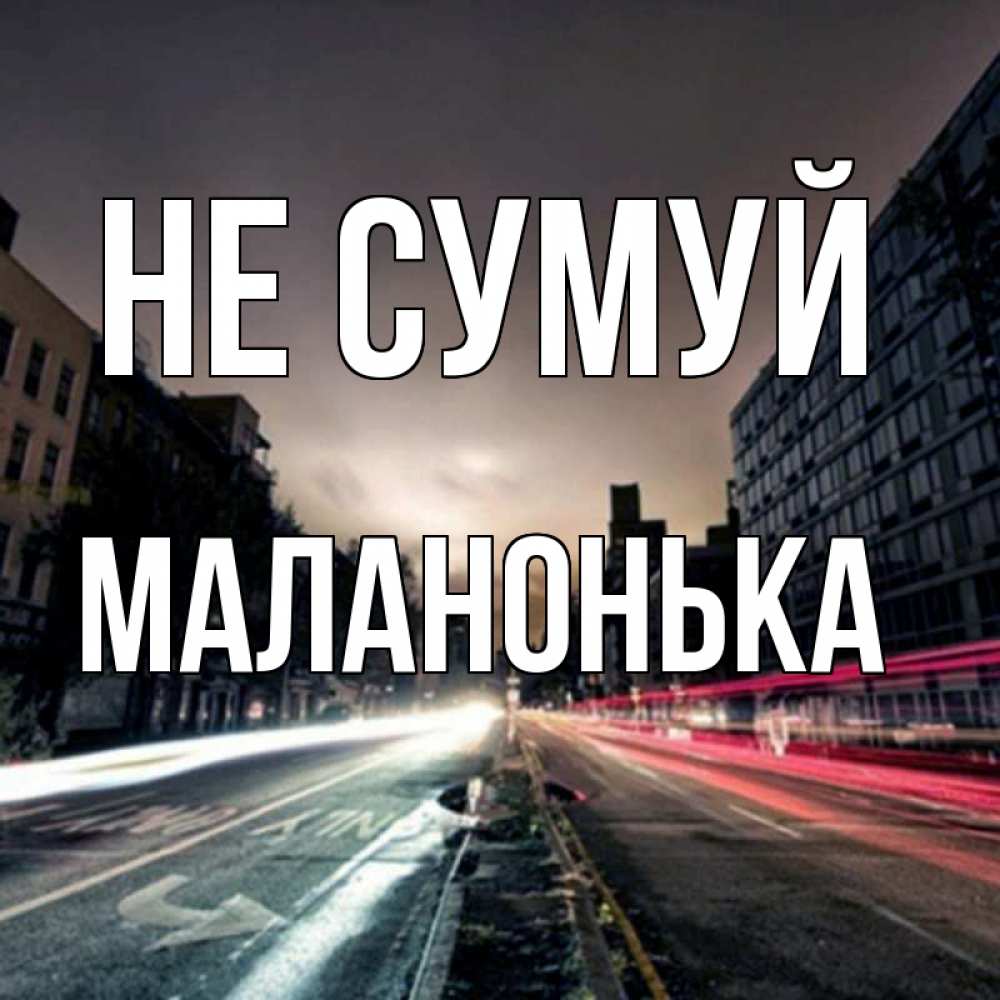 Открытка на каждый день з підписом, Маланонька Не сумуй съемка ночью Прикольна листівка з побажанням онлайн скачати безкоштовно 