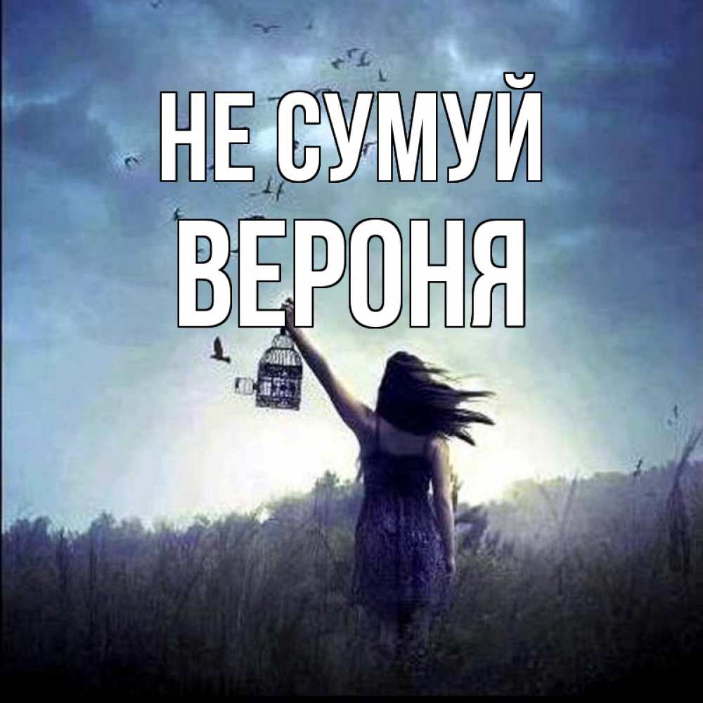 Открытка на каждый день з підписом, Вероня Не сумуй на волю Прикольна листівка з побажанням онлайн скачати безкоштовно 