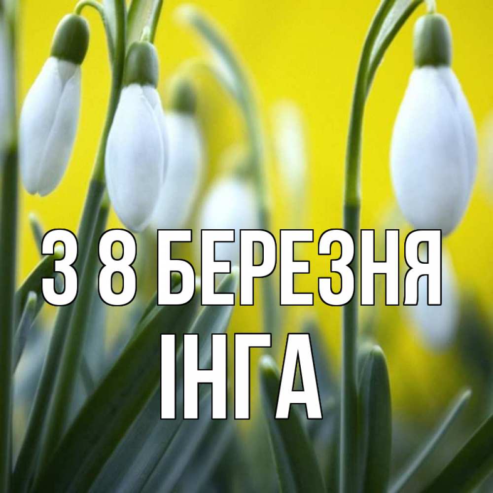 Открытка на каждый день з підписом, Інга З 8 БЕРЕЗНЯ весенние цветы Прикольна листівка з побажанням онлайн скачати безкоштовно 