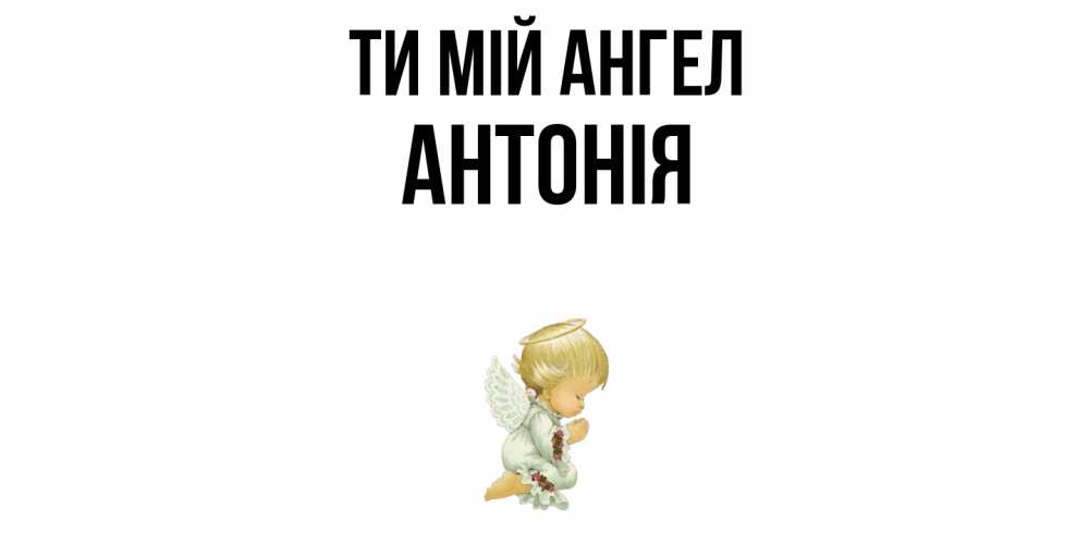 Открытка на каждый день з підписом, Антонія Ти мій ангел ангел Прикольна листівка з побажанням онлайн скачати безкоштовно 