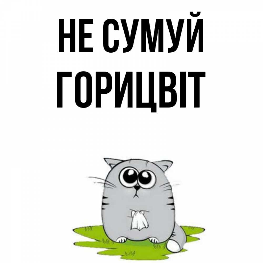 Открытка на каждый день з підписом, Горицвіт Не сумуй грустный котяра Прикольна листівка з побажанням онлайн скачати безкоштовно 