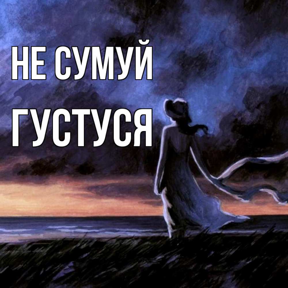 Открытка на каждый день з підписом, Густуся Не сумуй картина Прикольна листівка з побажанням онлайн скачати безкоштовно 