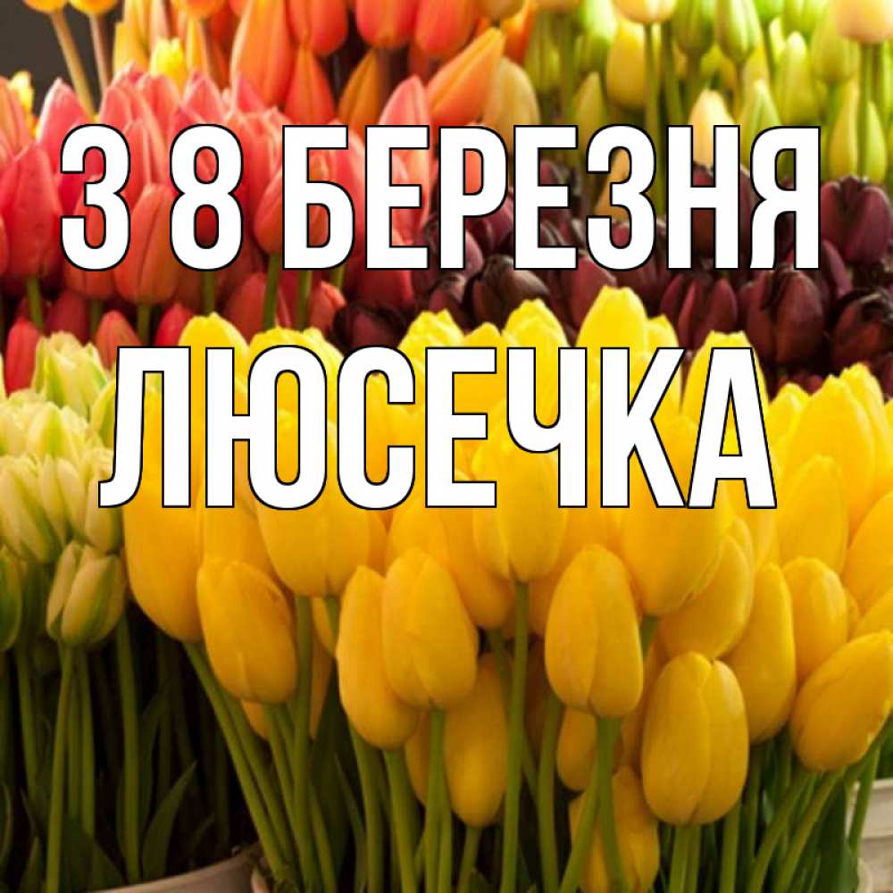 Открытка на каждый день з підписом, Люсечка З 8 БЕРЕЗНЯ цветы Прикольна листівка з побажанням онлайн скачати безкоштовно 