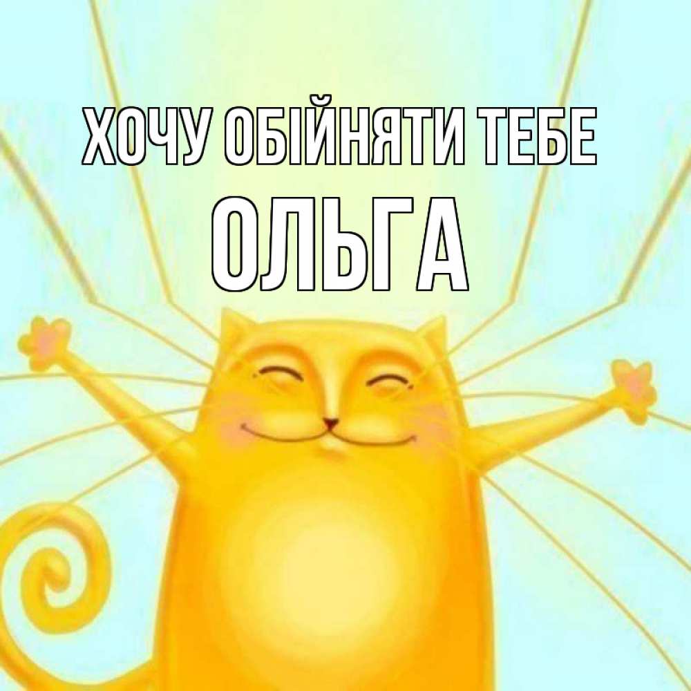 Открытка на каждый день з підписом, Ольга Хочу обійняти тебе солнечный обнимашечный кот Прикольна листівка з побажанням онлайн скачати безкоштовно 