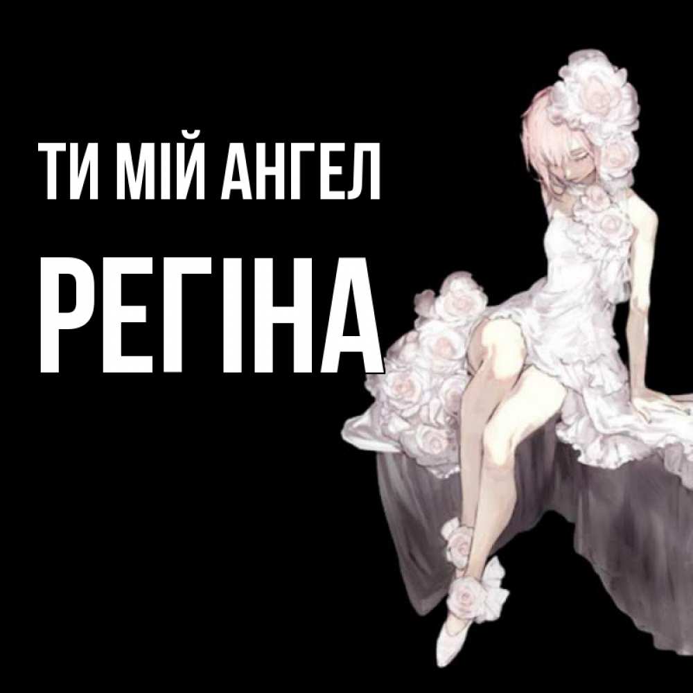 Открытка на каждый день з підписом, Регіна Ти мій ангел девушка в стиле аниме как ангел Прикольна листівка з побажанням онлайн скачати безкоштовно 