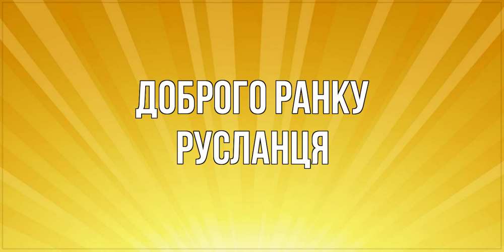 Открытка на каждый день з підписом, Русланця Доброго ранку пожелания доброго утра Прикольна листівка з побажанням онлайн скачати безкоштовно 
