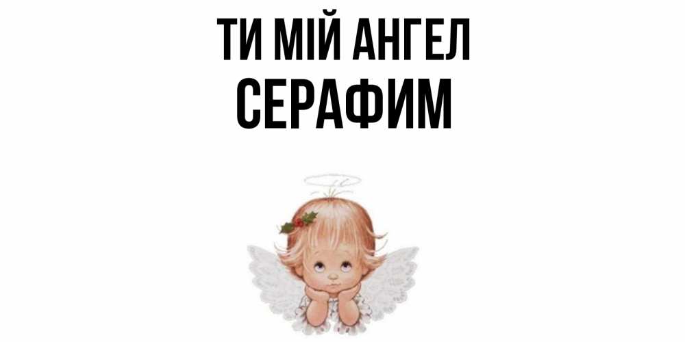 Открытка на каждый день з підписом, Серафим Ти мій ангел ангел Прикольна листівка з побажанням онлайн скачати безкоштовно 
