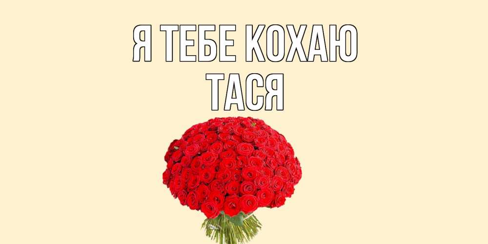 Открытка на каждый день з підписом, Тася Я тебе кохаю розы Прикольна листівка з побажанням онлайн скачати безкоштовно 