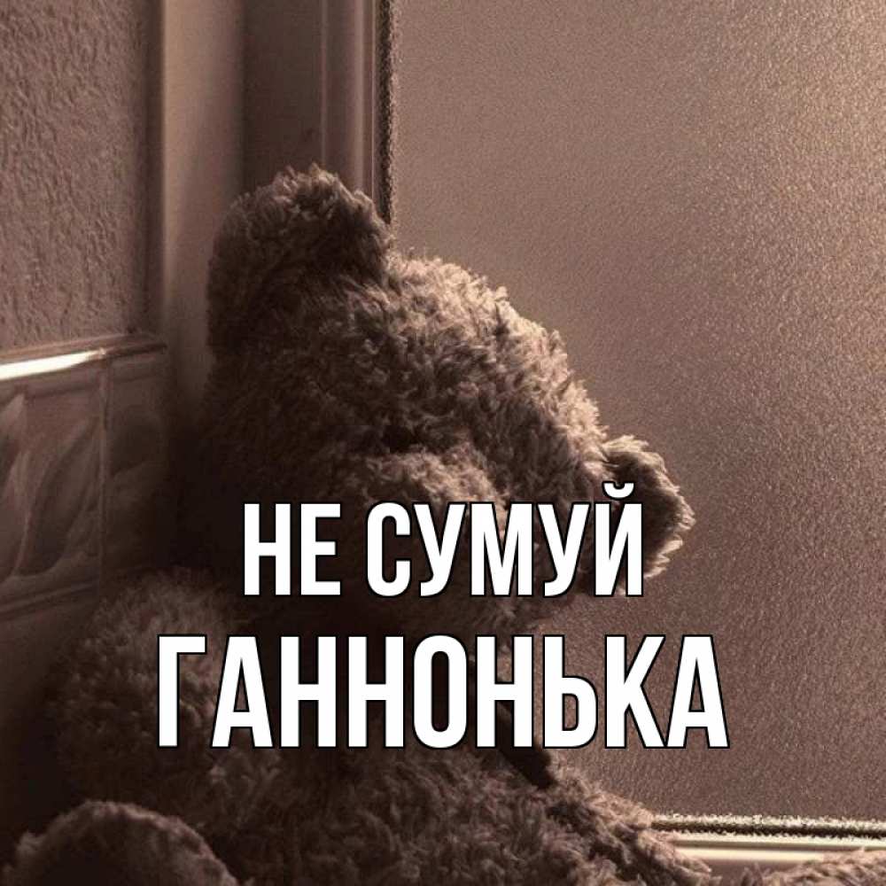 Открытка на каждый день з підписом, Ганнонька Не сумуй стекол рефленое Прикольна листівка з побажанням онлайн скачати безкоштовно 