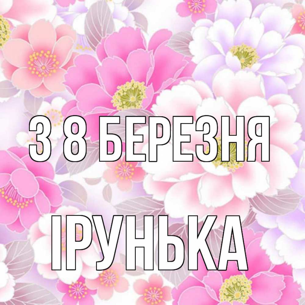 Открытка на каждый день з підписом, Ірунька З 8 БЕРЕЗНЯ для женщин Прикольна листівка з побажанням онлайн скачати безкоштовно 