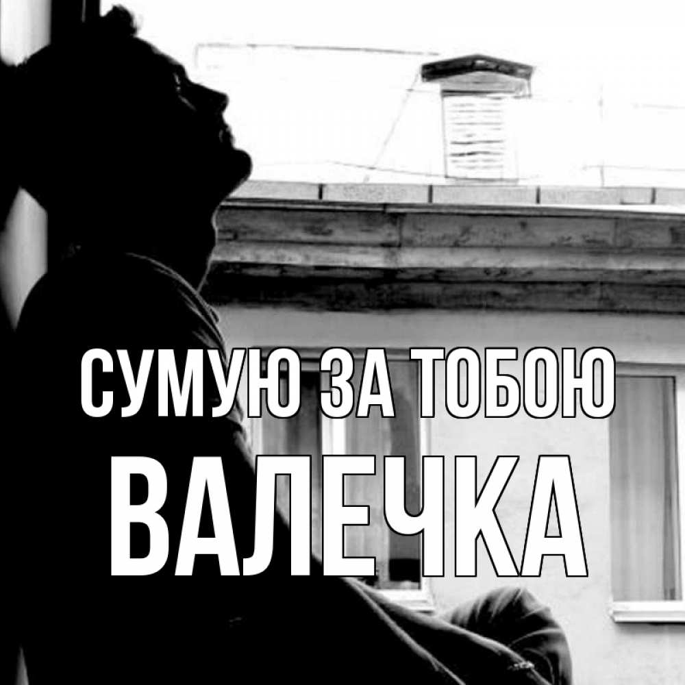 Открытка на каждый день з підписом, Валечка Сумую за тобою скучно ему Прикольна листівка з побажанням онлайн скачати безкоштовно 