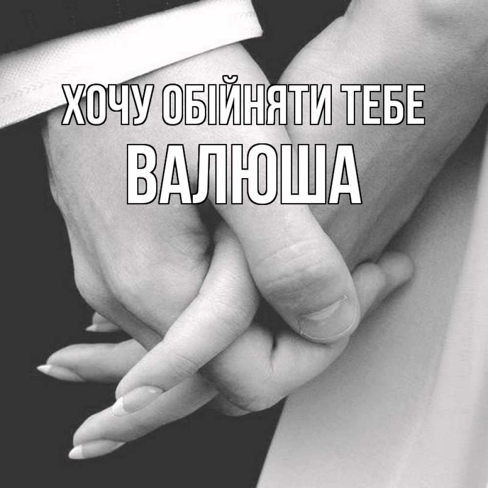 Открытка на каждый день з підписом, Валюша Хочу обійняти тебе Черное и белое фото Прикольна листівка з побажанням онлайн скачати безкоштовно 