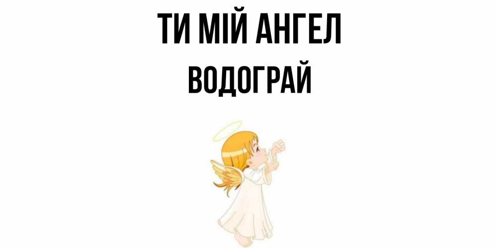 Открытка на каждый день з підписом, Водограй Ти мій ангел ангел, девочка Прикольна листівка з побажанням онлайн скачати безкоштовно 