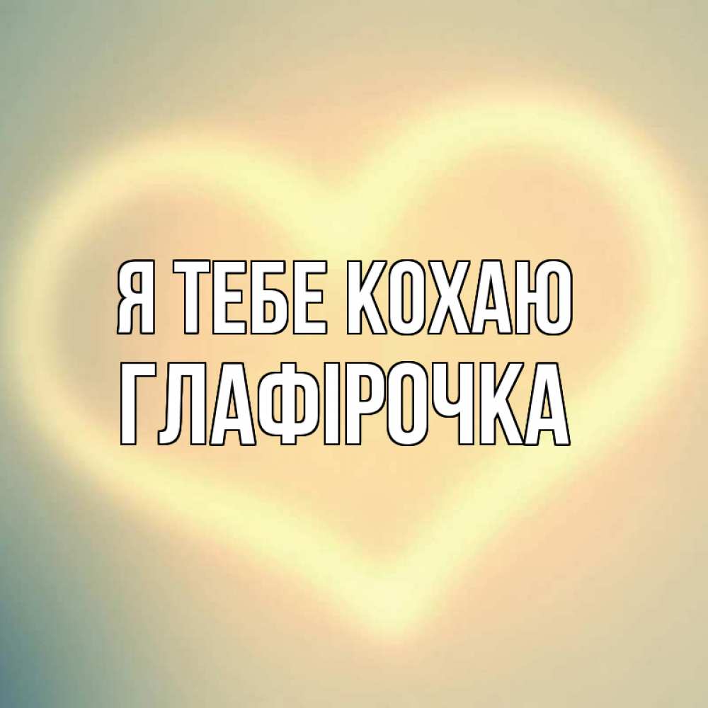 Открытка на каждый день з підписом, Глафірочка Я тебе кохаю сердце Прикольна листівка з побажанням онлайн скачати безкоштовно 