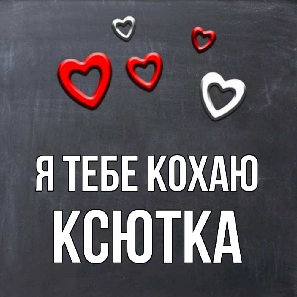 Открытка на каждый день з підписом, Ксютка Я тебе кохаю сердечки белые и красные Прикольна листівка з побажанням онлайн скачати безкоштовно 