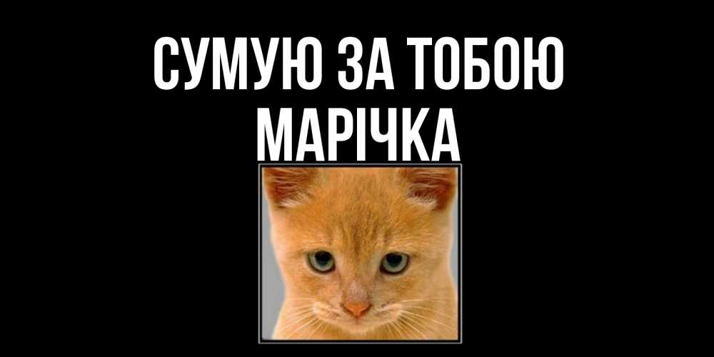 Открытка на каждый день з підписом, Марічка Сумую за тобою открытки рыжий котенок скучает по тебе Прикольна листівка з побажанням онлайн скачати безкоштовно 