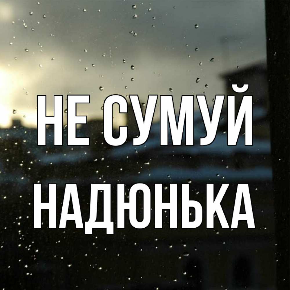 Открытка на каждый день з підписом, Надюнька Не сумуй вид на крыши Прикольна листівка з побажанням онлайн скачати безкоштовно 