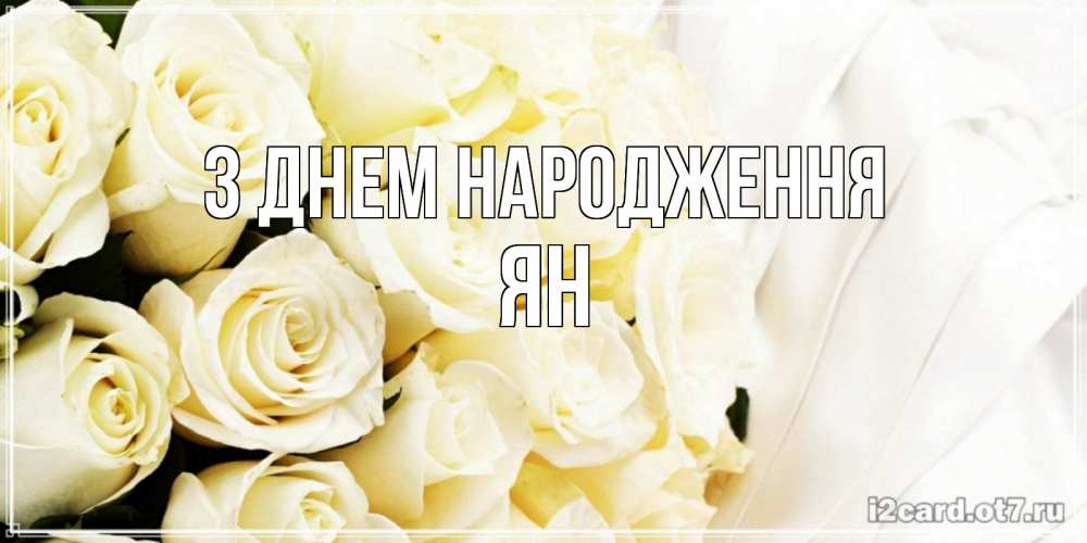 Открытка на каждый день з підписом, Ян З Днем народження белые розы в букете Прикольна листівка з побажанням онлайн скачати безкоштовно 