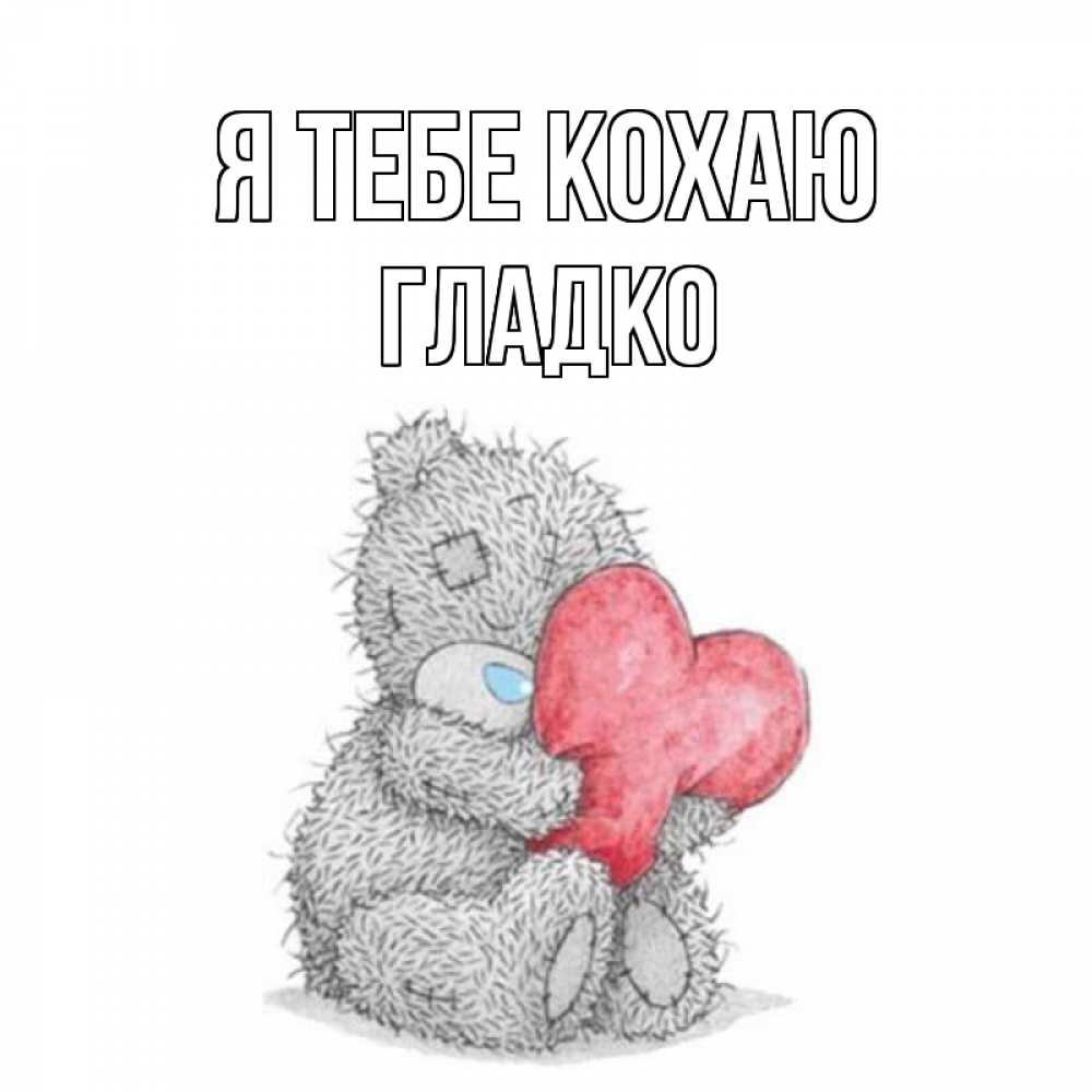 Открытка на каждый день з підписом, Гладко Я тебе кохаю открытка для любимой девушки или парня с медвежонком Тедди Прикольна листівка з побажанням онлайн скачати безкоштовно 