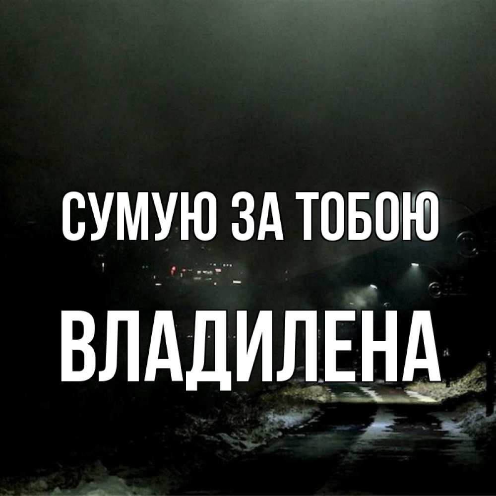 Открытка на каждый день з підписом, Владилена Сумую за тобою окраина города Прикольна листівка з побажанням онлайн скачати безкоштовно 