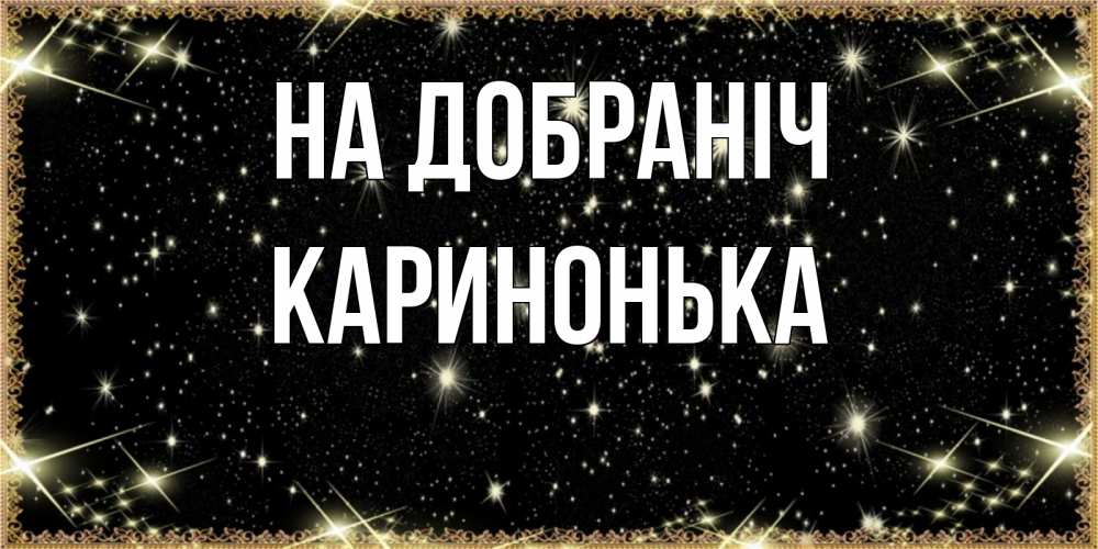 Открытка на каждый день з підписом, Каринонька На добраніч засыпаем под звездами Прикольна листівка з побажанням онлайн скачати безкоштовно 