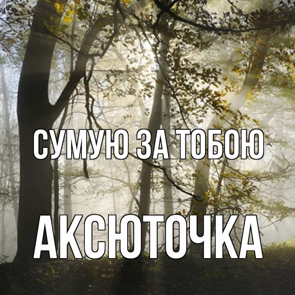 Открытка на каждый день з підписом, Аксюточка Сумую за тобою грустно Прикольна листівка з побажанням онлайн скачати безкоштовно 
