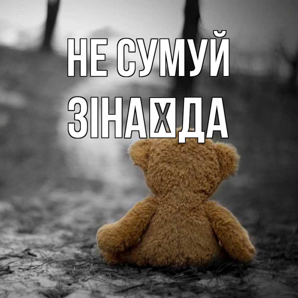 Открытка на каждый день з підписом, Зінаїда Не сумуй медведь со спин Прикольна листівка з побажанням онлайн скачати безкоштовно 
