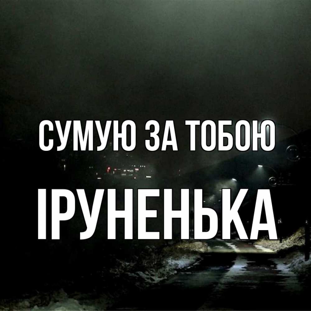 Открытка на каждый день з підписом, Іруненька Сумую за тобою окраина города Прикольна листівка з побажанням онлайн скачати безкоштовно 