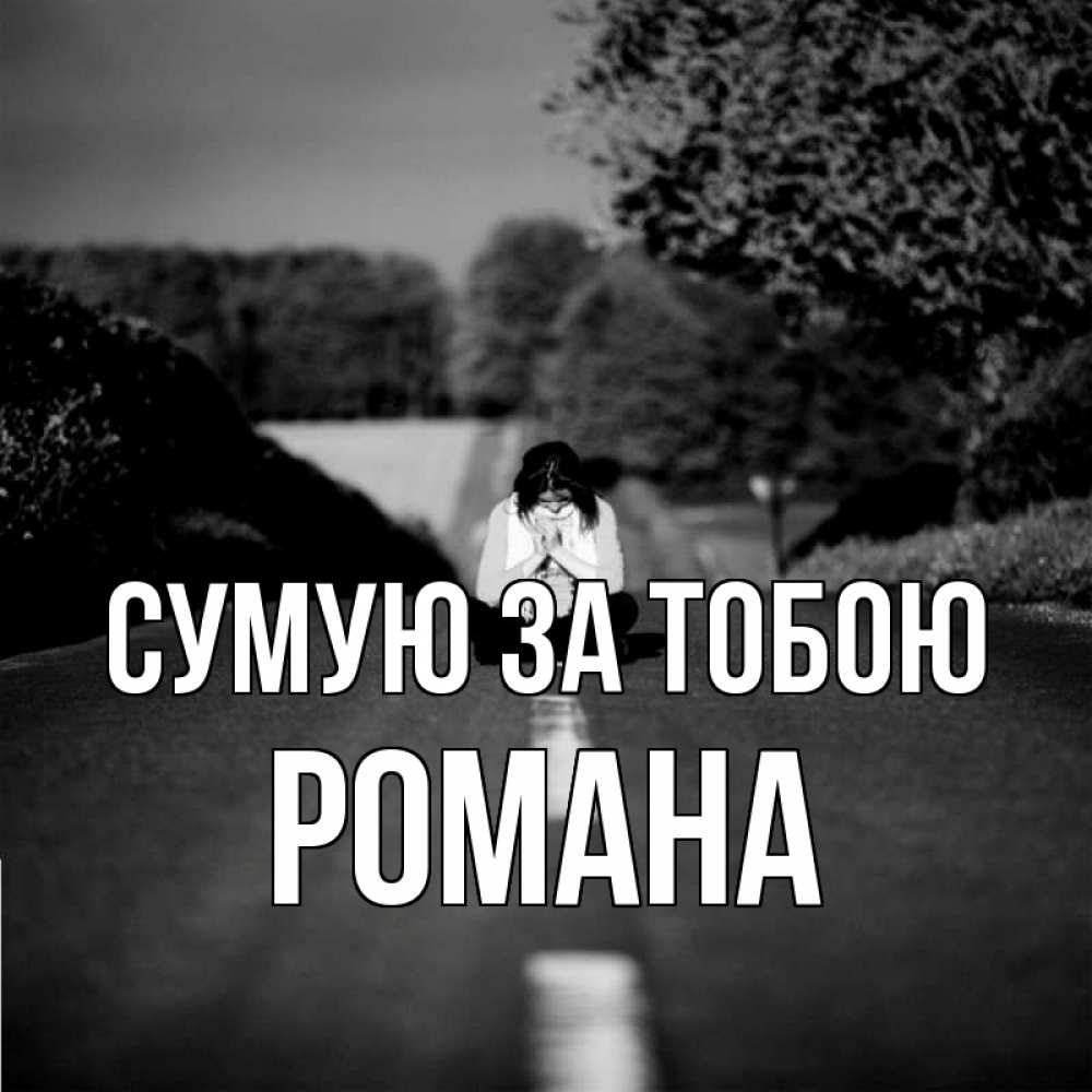 Открытка на каждый день з підписом, Романа Сумую за тобою фото Прикольна листівка з побажанням онлайн скачати безкоштовно 