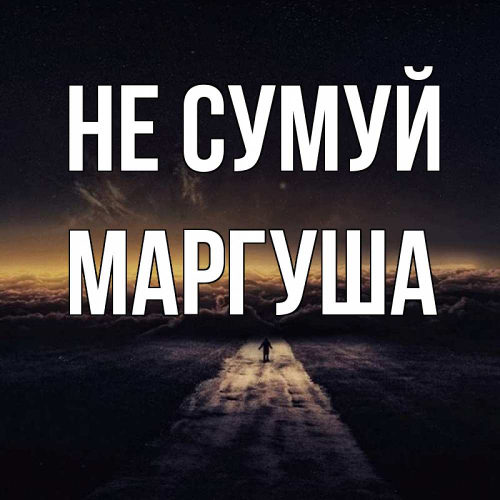 Открытка на каждый день з підписом, Маргуша Не сумуй дорога в никуда Прикольна листівка з побажанням онлайн скачати безкоштовно 
