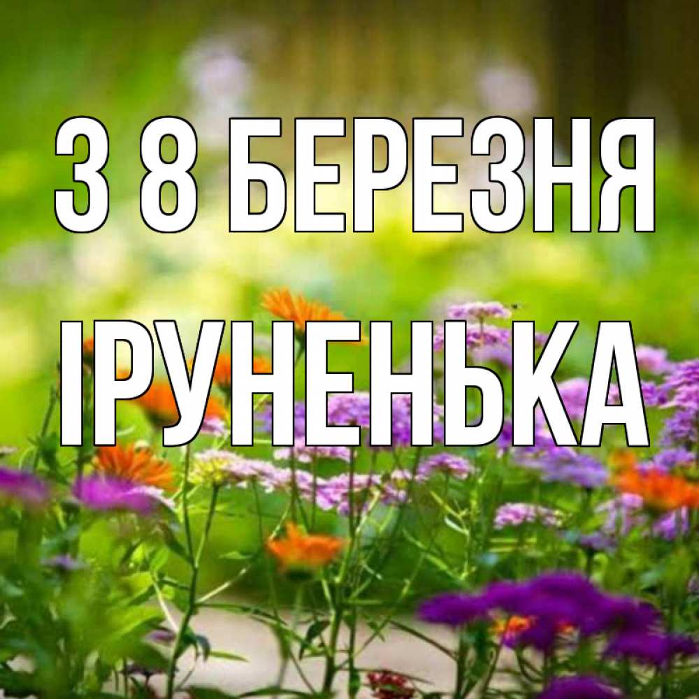 Открытка на каждый день з підписом, Іруненька З 8 БЕРЕЗНЯ цветы Прикольна листівка з побажанням онлайн скачати безкоштовно 