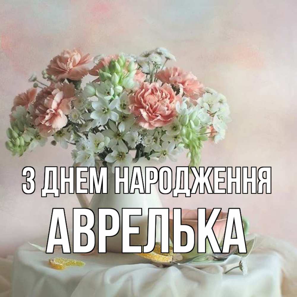 Открытка на каждый день з підписом, Аврелька З Днем народження с цветами Прикольна листівка з побажанням онлайн скачати безкоштовно 