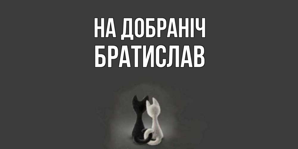 Открытка на каждый день з підписом, Братислав На добраніч коты Прикольна листівка з побажанням онлайн скачати безкоштовно 