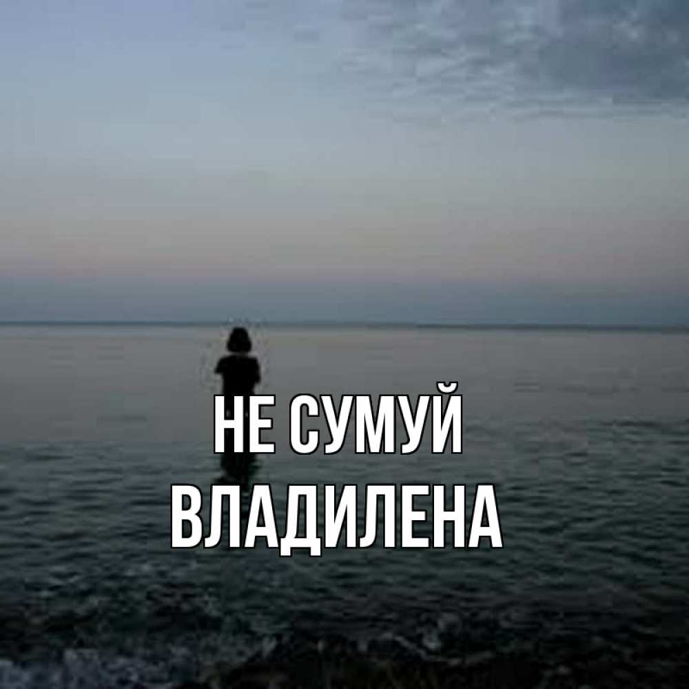 Открытка на каждый день з підписом, Владилена Не сумуй девушка Прикольна листівка з побажанням онлайн скачати безкоштовно 