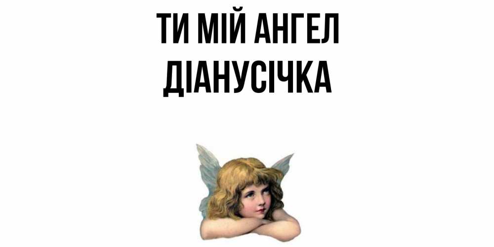 Открытка на каждый день з підписом, Діанусічка Ти мій ангел ангел Прикольна листівка з побажанням онлайн скачати безкоштовно 