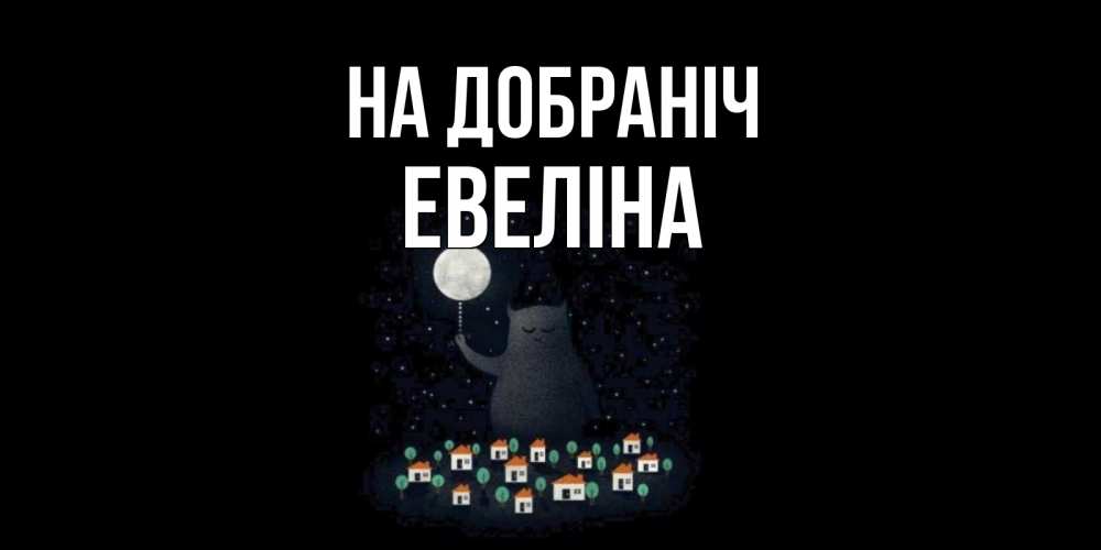 Открытка на каждый день з підписом, Евеліна На добраніч кот,луна, ночь, звезды Прикольна листівка з побажанням онлайн скачати безкоштовно 