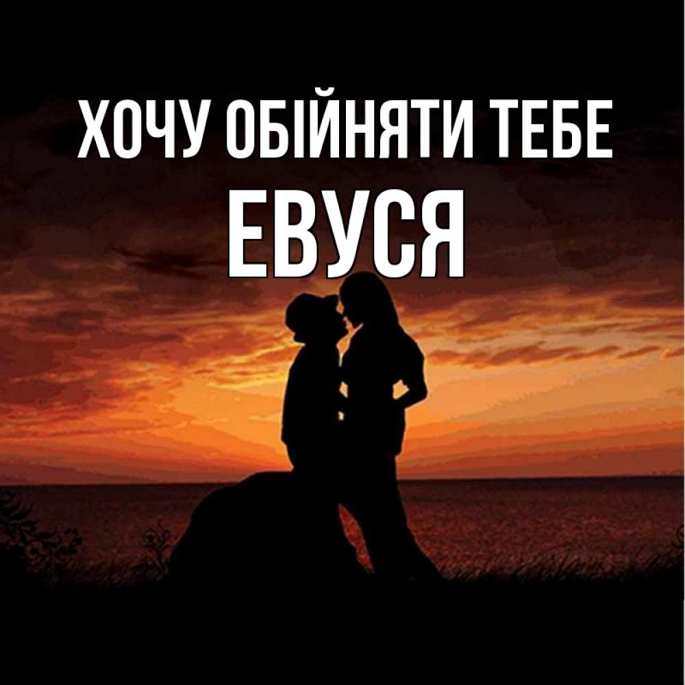 Открытка на каждый день з підписом, Евуся Хочу обійняти тебе парень и девушка и оранжевое небо Прикольна листівка з побажанням онлайн скачати безкоштовно 