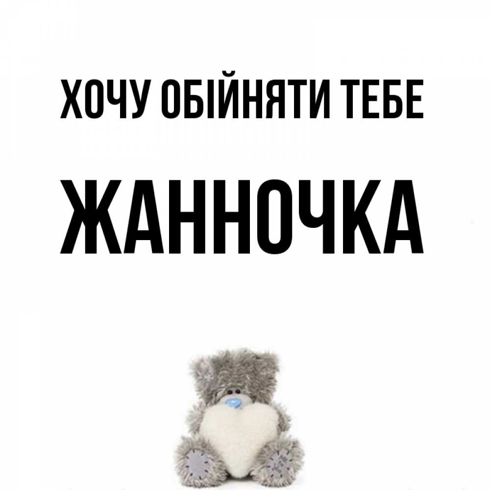 Открытка на каждый день з підписом, Жанночка Хочу обійняти тебе медвежонок с сердечком белого цвета Прикольна листівка з побажанням онлайн скачати безкоштовно 