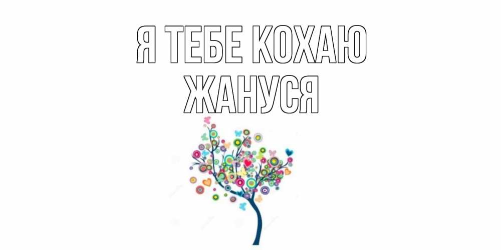 Открытка на каждый день з підписом, Жануся Я тебе кохаю дерево Прикольна листівка з побажанням онлайн скачати безкоштовно 