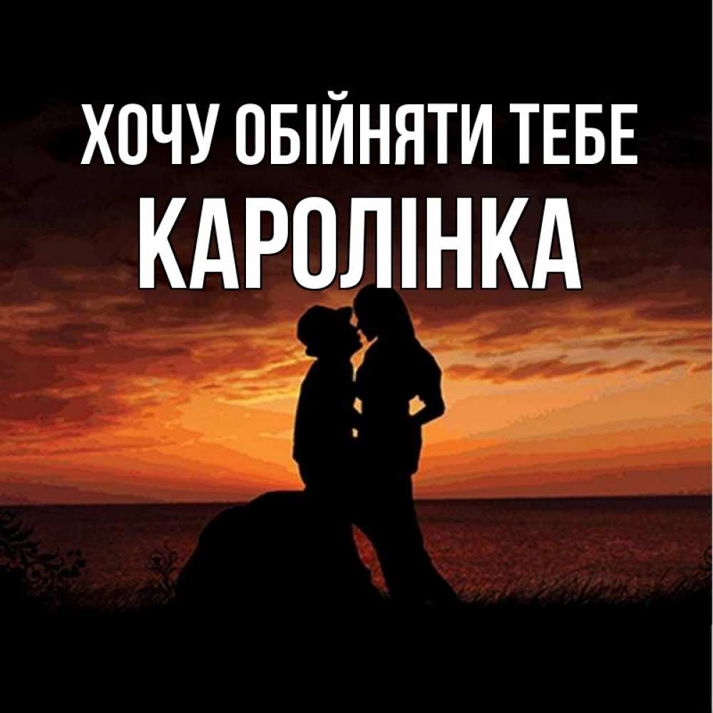Открытка на каждый день з підписом, Каролінка Хочу обійняти тебе парень и девушка и оранжевое небо Прикольна листівка з побажанням онлайн скачати безкоштовно 