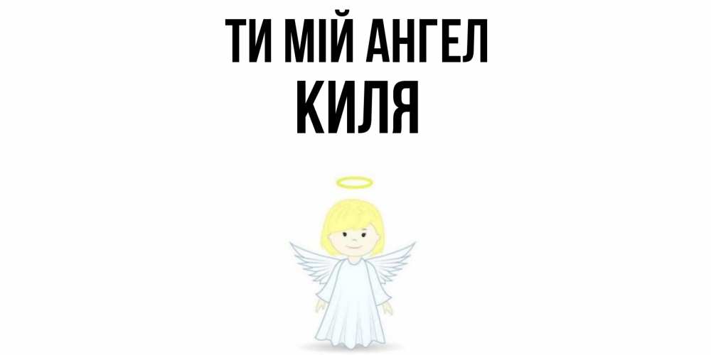 Открытка на каждый день з підписом, Киля Ти мій ангел ангел Прикольна листівка з побажанням онлайн скачати безкоштовно 