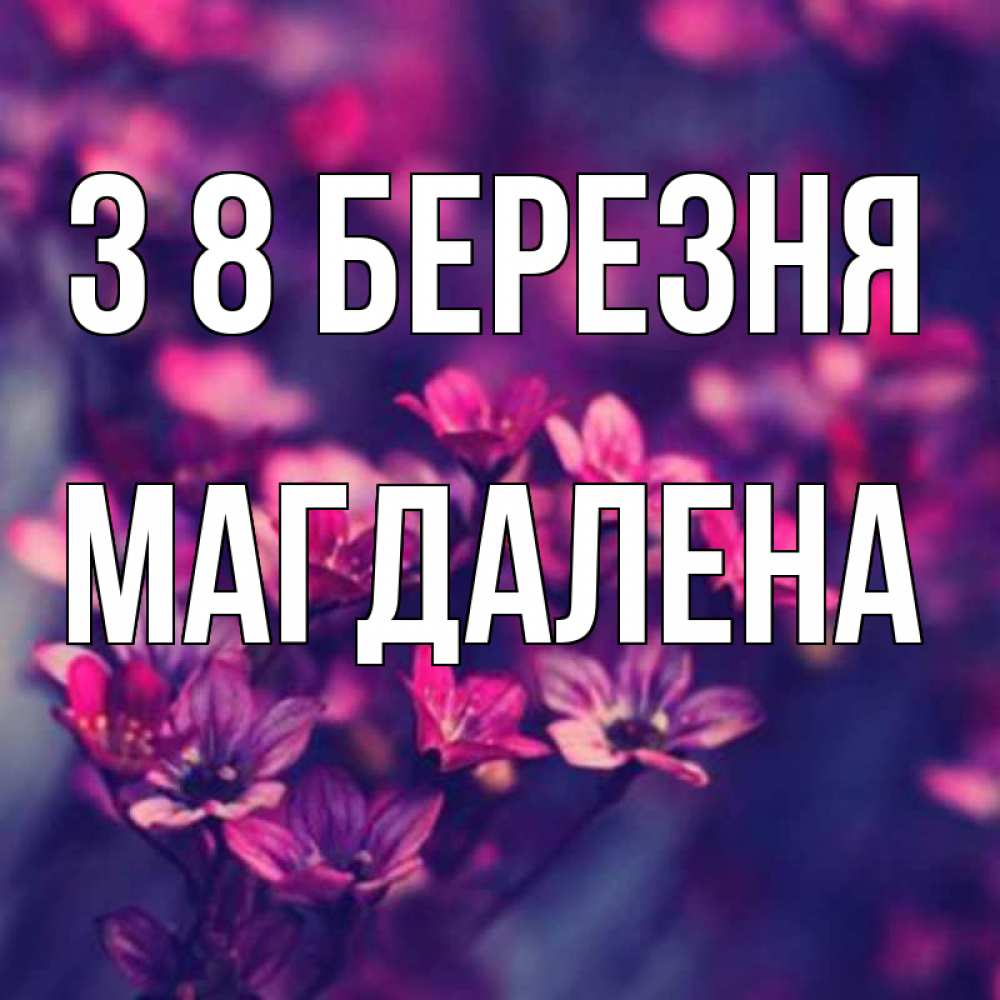Открытка на каждый день з підписом, Магдалена З 8 БЕРЕЗНЯ небольшие цветы 1 Прикольна листівка з побажанням онлайн скачати безкоштовно 