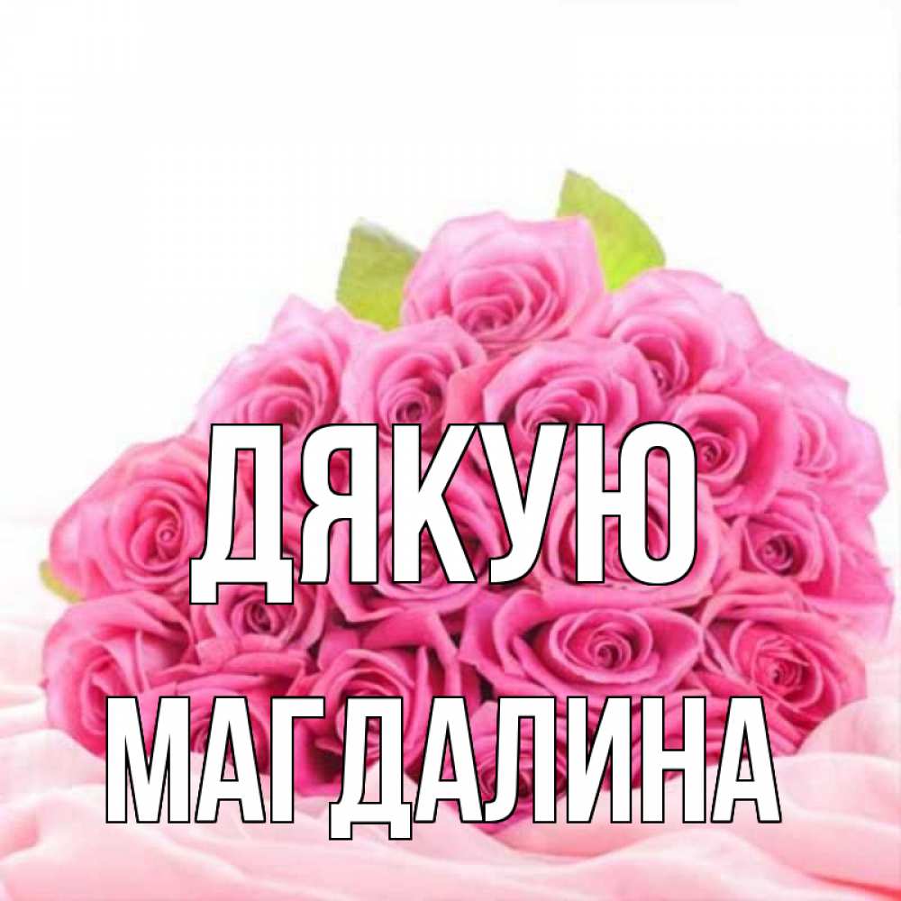 Открытка на каждый день з підписом, Магдалина Дякую розовые розы с подписью Прикольна листівка з побажанням онлайн скачати безкоштовно 