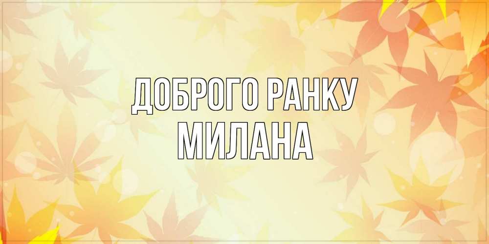 Открытка на каждый день з підписом, Милана Доброго ранку доброе утро Прикольна листівка з побажанням онлайн скачати безкоштовно 