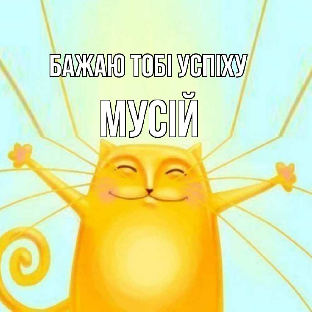 Открытка на каждый день з підписом, Мусій Бажаю тобі успіху пусть придет к тебе удача Прикольна листівка з побажанням онлайн скачати безкоштовно 