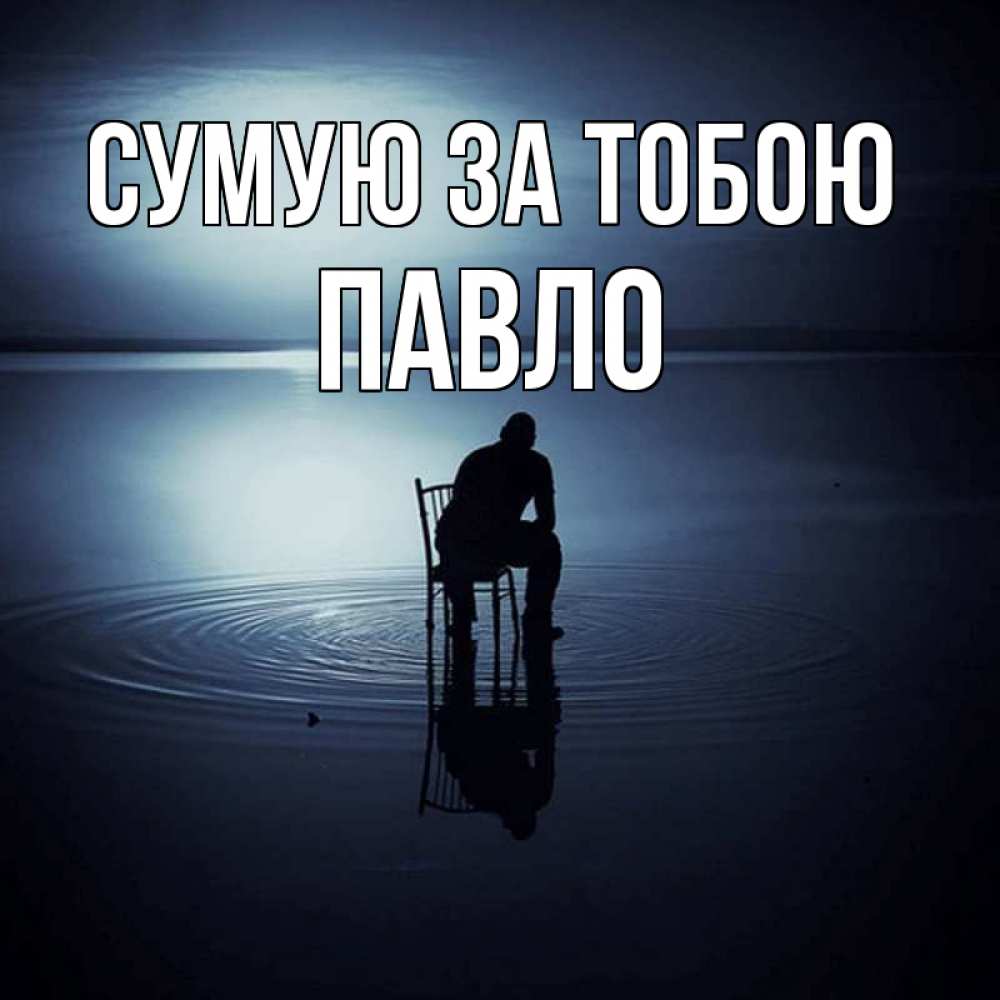 Открытка на каждый день з підписом, Павло Сумую за тобою грусть Прикольна листівка з побажанням онлайн скачати безкоштовно 